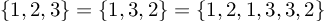 (TeX formula: 
\left\{1,2,3\right\} = \left\{1,3,2\right\} = \left\{1,2,1,3,3,2\right\}
)