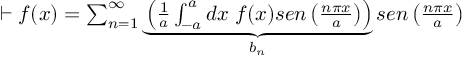 (TeX formula:  ⊢ f(x) = ∑_{n=1}^∞ \underbrace{ \left( \frac{1}{a} ∫_{-a}^{a}dx\; f(x)sen\left( \frac{nπx}{a} \right) \right)}_{b_n} sen\left( \frac{nπx}{a} \right) )