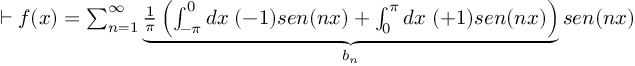 (TeX formula:  ⊢ f(x) = ∑_{n=1}^∞ \underbrace{ \frac{1}{π} \left( ∫_{-π}^{0} dx\; (-1)sen(nx) + ∫_{0}^{π}  dx\; (+1)sen(nx) \right)}_{b_n} sen(nx) )