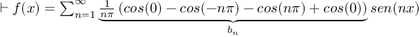 (TeX formula:  ⊢ f(x) = ∑_{n=1}^∞ \underbrace{ \frac{1}{nπ} \left( cos(0) - cos(-nπ) -cos(nπ) + cos(0) \right)}_{b_n} sen(nx) )