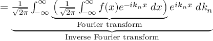 (TeX formula:   = \underbrace{ \frac{1}{\sqrt{2π}} ∫_{-∞}^∞ \underbrace{ \left( \frac{1}{\sqrt{2π}} ∫_{-∞}^{∞} f(x)e^{-ik_nx} \;dx \right) }_{\text{Fourier transform}} e^{ik_nx} \;dk_n }_{\text{Inverse Fourier transform}} )