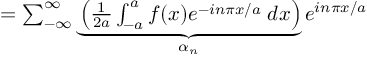 (TeX formula:  = ∑_{-∞}^∞ \underbrace{ \left( \frac{1}{2a} ∫_{-a}^{a} f(x)e^{-inπx/a} \;dx \right) }_{α_n} e^{inπx/a} )
