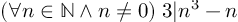 (TeX formula: ( \forall n \in \mathbb{N} \wedge n\neq   0) \; 3 | n^{3}-n)