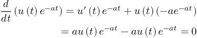 (TeX formula:  \begin{aligned}
\dfrac{d}{dt} \left( u\left( t\right) e^{-at}\right) = u'\left( t\right) e^{-at} + u\left( t\right) \left( -ae^{-at}\right) \\
=au\left( t\right) e^{-at}-au\left( t\right) e^{-at} = 0\end{aligned}
)