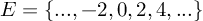 (TeX formula: 
E = \left\{..., -2, 0, 2, 4, ...\right\}
)