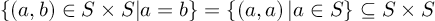 (TeX formula: 
\{ \left( a,b\right) \in S\times S| a= b\} =\left\{  \left( a,a\right) | a\in S\right\} \subseteq S\times S
)