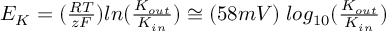 (TeX formula:  E_K = (\frac{RT}{zF}) ln(\frac{K_{out}}{K_{in}}) ≅ (58 mV) \; log_{10} (\frac{K_{out}}{K_{in}}))
