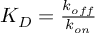 (TeX formula:  K_D = \frac{k_{off}} {k_{on}} )