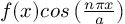 (TeX formula: f(x)cos\left(\frac{nπx}{a}\right))