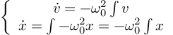 (TeX formula:  \left\{ \begin{array}{cc} \dot{v} = -ω_0^2 ∫v \\ \dot{x} = ∫-ω_0^2 x = -ω_0^2∫x \\ \end{array} \right. )