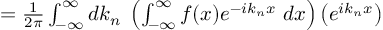 (TeX formula:   = \frac{1}{2π} ∫_{-∞}^∞ dk_n\; \left( ∫_{-∞}^{∞} f(x)e^{-ik_nx} \;dx \right) \left( e^{ik_nx} \right) )