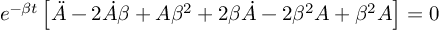 (TeX formula:  e^{-βt}\left[ \ddot{A}-2\dot{A}β+Aβ^2+2β\dot{A}-2β^2A+β^2A \right] = 0 )