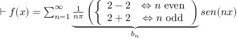 (TeX formula:  ⊢ f(x) = ∑_{n=1}^∞ \underbrace{ \frac{1}{nπ} \left( \left\{ \begin{array}{cc} 2-2 & ⇔ n \text{ even} \\ 2+2 & ⇔ n \text{ odd} \\ \end{array} \right. \right)}_{b_n} sen(nx) )