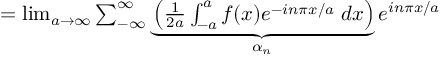 (TeX formula:  = \lim_{a → ∞} ∑_{-∞}^∞ \underbrace{ \left( \frac{1}{2a} ∫_{-a}^{a} f(x)e^{-inπx/a} \;dx \right) }_{α_n} e^{inπx/a} )