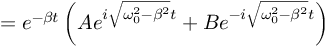 (TeX formula:       = e^{-βt} \left( Ae^{i\sqrt{ω_0^2 - β^2}t} + Be^{-i\sqrt{ω_0^2 - β^2}t} \right) )