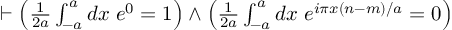 (TeX formula:  ⊢ \left( \frac{1}{2a} ∫_{-a}^{a} dx\; e^0 = 1 \right) ∧ \left( \frac{1}{2a} ∫_{-a}^{a} dx\; e^{iπx(n-m)/a} = 0 \right) )