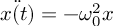 (TeX formula:   \ddot{x(t)} = - ω_0^2 x )