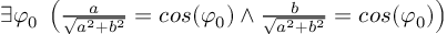 (TeX formula: ∃ φ_0 \; \left( \frac{a}{\sqrt{a^2 + b^2}} = cos(φ_0) ∧ \frac{b}{\sqrt{a^2 + b^2}} = cos(φ_0)\right))