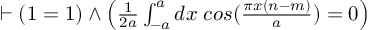 (TeX formula:  ⊢ \left( 1 = 1 \right) ∧ \left( \frac{1}{2a} ∫_{-a}^{a} dx\; cos(\frac{πx(n-m)}{a}) = 0 \right) )