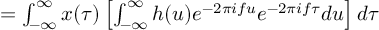 (TeX formula:          = ∫_{-∞}^∞ x(τ) \left[ ∫_{-∞}^∞ h(u)e^{-2πifu}e^{-2πifτ}du \right]dτ )