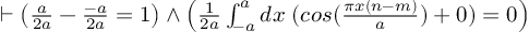 (TeX formula:  ⊢ \left( \frac{a}{2a} - \frac{-a}{2a} = 1 \right) ∧ \left( \frac{1}{2a} ∫_{-a}^{a} dx\; (cos(\frac{πx(n-m)}{a}) + 0) = 0 \right) )