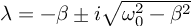 (TeX formula:  λ = -β ± i\sqrt{ω_0^2 - β^2} )