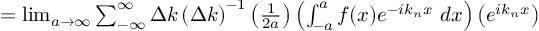 (TeX formula:   = \lim_{a → ∞} ∑_{-∞}^∞ Δk \left( Δk \right)^{-1} \left( \frac{1}{2a} \right) \left( ∫_{-a}^{a} f(x)e^{-ik_nx} \;dx \right) \left( e^{ik_nx} \right) )