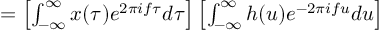 (TeX formula:          = \left[ ∫_{-∞}^∞ x(τ) e^{2πifτ}dτ \right] \left[ ∫_{-∞}^∞ h(u)e^{-2πifu}du \right] )