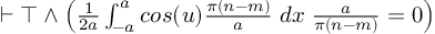 (TeX formula:  ⊢ ⊤ ∧ \left( \frac{1}{2a} ∫_{-a}^{a} cos(u)\frac{π(n-m)}{a} \; dx\; \frac{a}{π(n-m)} = 0 \right) )