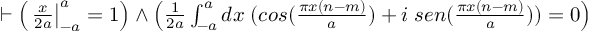 (TeX formula:  ⊢ \left( \left. \frac{x}{2a} \right|_{-a}^{a} = 1 \right) ∧ \left( \frac{1}{2a} ∫_{-a}^{a} dx\; (cos(\frac{πx(n-m)}{a}) + i\; sen(\frac{πx(n-m)}{a})) = 0 \right) )