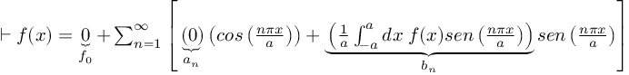 (TeX formula:  ⊢ f(x) = \underbrace{0}_{f_0} + ∑_{n=1}^∞ \left[ \underbrace{\left(0\right)}_{a_n} \left( cos\left( \frac{nπx}{a} \right)\right) + \underbrace{ \left( \frac{1}{a} ∫_{-a}^{a}dx\; f(x)sen\left( \frac{nπx}{a} \right) \right)}_{b_n} sen\left( \frac{nπx}{a} \right) \right] )