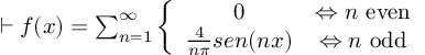 (TeX formula:  ⊢ f(x) = ∑_{n=1}^∞ \left\{ \begin{array}{cc} 0 & ⇔ n \text{ even} \\ \frac{4}{nπ}sen(nx) & ⇔ n \text{ odd} \\ \end{array} \right. )