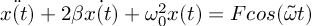 (TeX formula:  \ddot{x(t)} + 2β\dot{x(t)} + ω_0^2 x(t) = Fcos(\tilde{ω}t) )