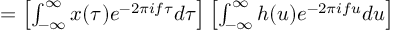 (TeX formula:          = \left[ ∫_{-∞}^∞ x(τ) e^{-2πifτ}dτ \right] \left[ ∫_{-∞}^∞ h(u)e^{-2πifu}du \right] )