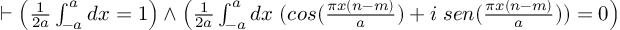 (TeX formula:  ⊢ \left( \frac{1}{2a} ∫_{-a}^{a} dx = 1 \right) ∧ \left( \frac{1}{2a} ∫_{-a}^{a} dx\; (cos(\frac{πx(n-m)}{a}) + i\; sen(\frac{πx(n-m)}{a})) = 0 \right) )