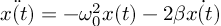 (TeX formula:  \ddot{x(t)} = - ω_0^2 x(t) - 2β\dot{x(t)} )