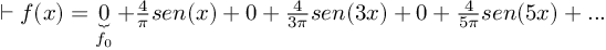 (TeX formula:  ⊢ f(x) = \underbrace{0}_{f_0} + \frac{4}{π}sen(x) + 0 + \frac{4}{3π}sen(3x) + 0 + \frac{4}{5π}sen(5x) + ...)