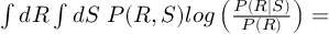 (TeX formula:  ∫dR∫dS \; P(R,S) log\left( \frac{P(R|S)}{P(R)} \right) = )