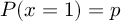 (TeX formula: P(x=1)=p)