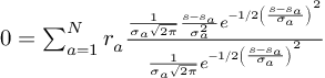 (TeX formula:  0 = ∑_{a=1}^N r_a         \frac { \frac{1}                        {σ_a\sqrt{2π}}                  \frac{s-s_a}                        {σ_a^2}                  e^{-1/2 \left( \frac{s-s_a}                                        {σ_a} \right)^2}}                { \frac{1}                        {σ_a\sqrt{2π}}                  e^{-1/2 \left( \frac{s-s_a}                                        {σ_a} \right)^2}} )