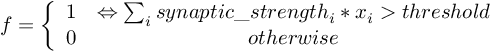 (TeX formula:  f = \left\{ \begin{array}{cc}                         1 & ⇔ ∑_i synaptic\_strength_i * x_i > threshold \\                         0 & otherwise \\                 \end{array} \right. )