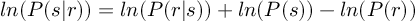 (TeX formula:  ln(P(s|r)) = ln(P(r|s)) + ln(P(s)) - ln(P(r)) )