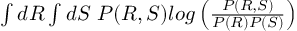 (TeX formula:  ∫dR∫dS\; P(R,S) log \left( \frac{P(R,S)}{P(R)P(S)} \right))