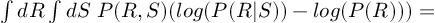 (TeX formula:  ∫dR∫dS \; P(R,S) ( log(P(R|S)) - log(P(R)) ) = )