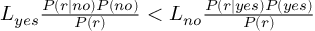 (TeX formula:  L_{yes} \frac{P(r|no)P(no)}{P(r)} <             L_{no} \frac{P(r|yes)P(yes)}{P(r)} )