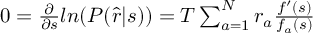 (TeX formula:  0 = \frac{∂}{∂s}ln(P(\hat{r}|s)) =                 T ∑_{a=1}^N r_a \frac {f'(s)} {f_a(s)} )