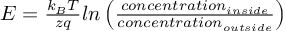 (TeX formula:  E = \frac {k_B T}{zq} ln \left(                    \frac{concentration_{inside}}{concentration_{outside}}                 \right) )