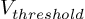 (TeX formula: V_{threshold})