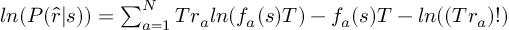 (TeX formula:  ln(P(\hat{r}|s)) =             ∑_{a=1}^N Tr_a ln(f_a(s)T) - f_a(s)T - ln((Tr_a)!) )