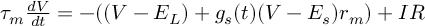 (TeX formula: τ_{m}\frac{dV}{dt} = -((V-E_L) + g_s(t)(V-E_s)r_m) + IR)